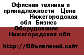 Офисная техника и принадлежности › Цена ­ 300-1500 - Нижегородская обл. Бизнес » Оборудование   . Нижегородская обл.